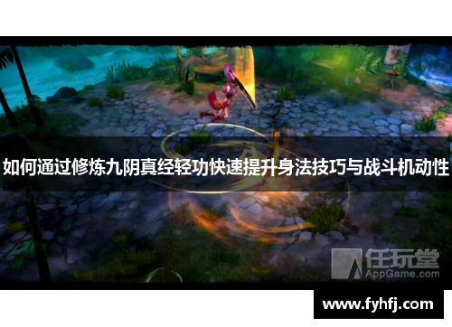 如何通过修炼九阴真经轻功快速提升身法技巧与战斗机动性